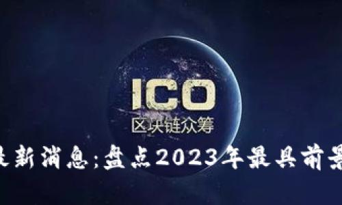  复苏区块链最新消息：盘点2023年最具前景的区块链项目