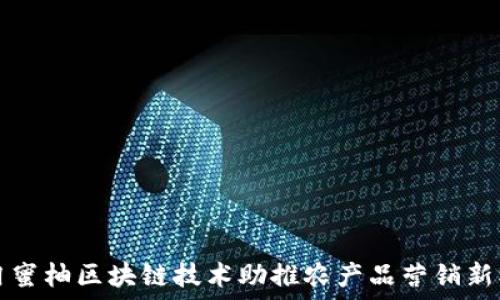   
井冈蜜柚区块链技术助推农产品营销新模式