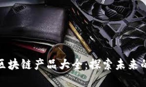 最新上线的区块链产品大全：探索未来的数字化趋势