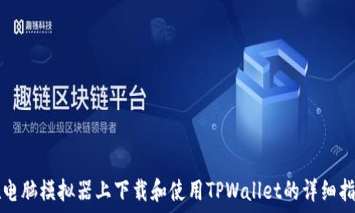   
在电脑模拟器上下载和使用TPWallet的详细指南