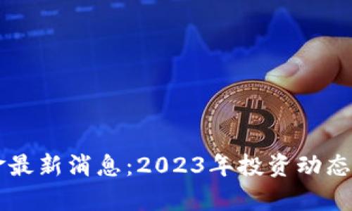 区块链基金最新消息：2023年投资动态与前景分析