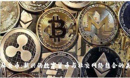 区块链社交币：新兴的数字货币与社交网络结合的未来趋势