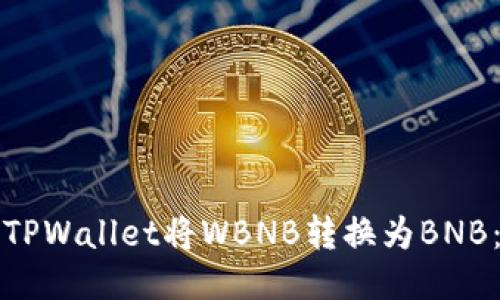 如何使用TPWallet将WBNB转换为BNB：详细指南