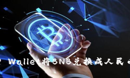如何通过TP Wallet将BNB兑换成人民币？详细指南