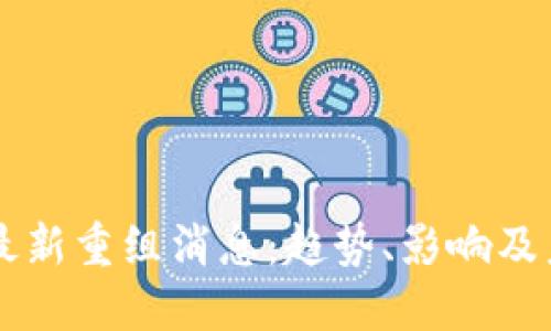 区块链最新重组消息：趋势、影响及未来展望