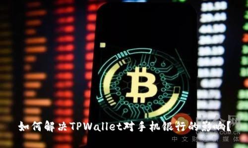 如何解决TPWallet对手机银行的影响？