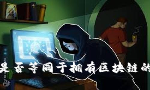 拥有比特币是否等同于拥有区块链的理解与探讨