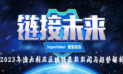2023年澳大利亚区块链最新新闻与趋势解析