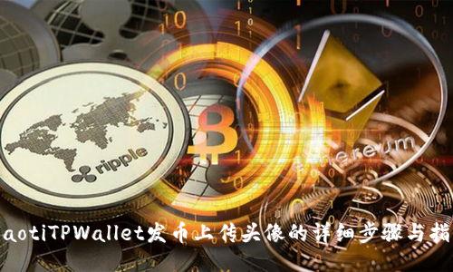 riaotiTPWallet发币上传头像的详细步骤与指南