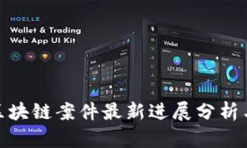 安徽破获区块链案件最新进展分析与行业影响