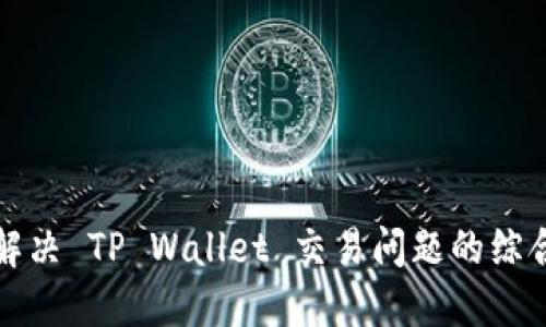 如何解决 TP Wallet 交易问题的综合指南