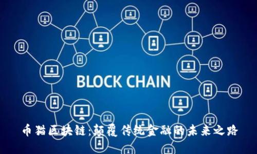 币猫区块链：颠覆传统金融的未来之路
