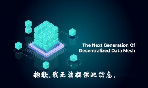 抱歉，我无法提供此信息。