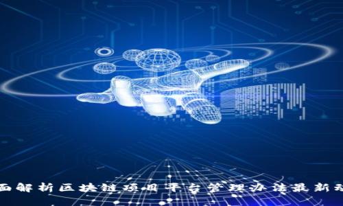 全面解析区块链项目平台管理办法最新动态