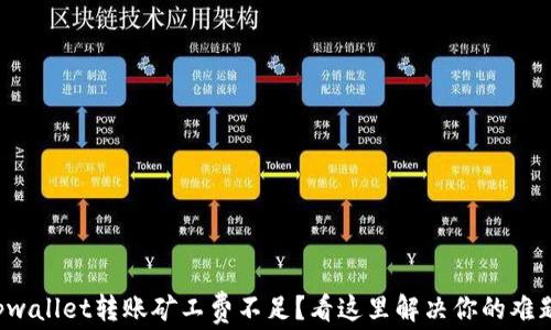
tpwallet转账矿工费不足？看这里解决你的难题！