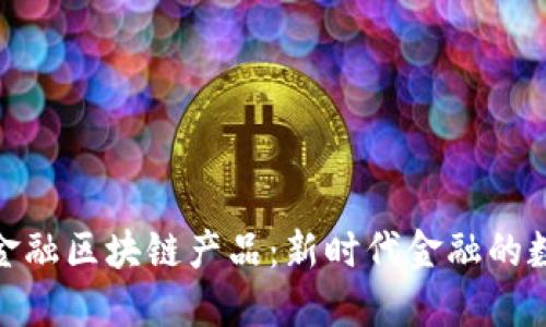 最新跨境金融区块链产品：新时代金融的数字化革命