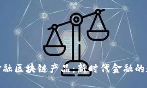 最新跨境金融区块链产品：新时代金融的数字化革命