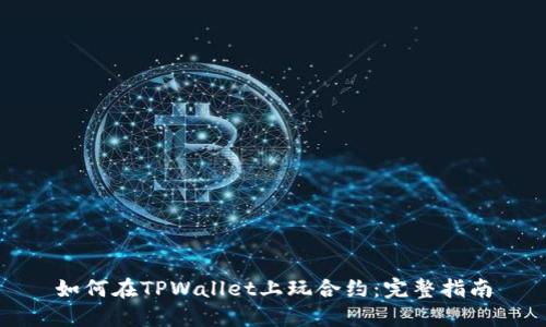如何在TPWallet上玩合约：完整指南