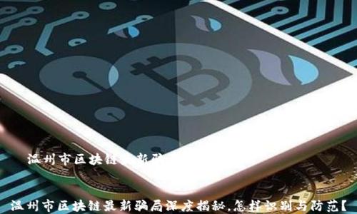 
  温州市区块链最新骗局曝光


温州市区块链最新骗局深度揭秘，怎样识别与防范？