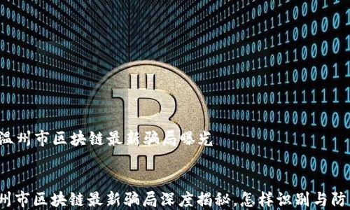 
  温州市区块链最新骗局曝光


温州市区块链最新骗局深度揭秘，怎样识别与防范？