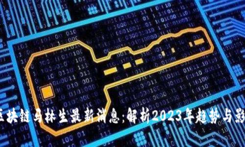  区块链马林生最新消息：解析2023年趋势与影响