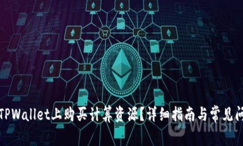 如何在TPWallet上购买计算资源？详细指南与常见问题解答