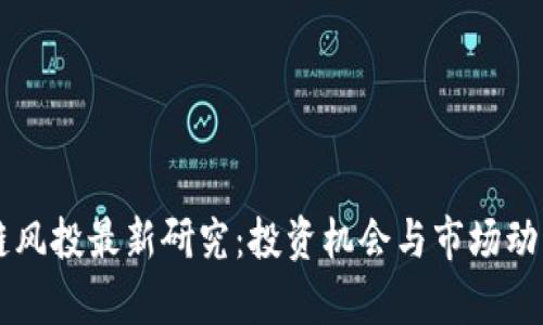 区块链风投最新研究：投资机会与市场动向分析